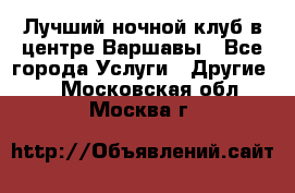 Лучший ночной клуб в центре Варшавы - Все города Услуги » Другие   . Московская обл.,Москва г.